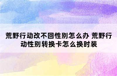 荒野行动改不回性别怎么办 荒野行动性别转换卡怎么换时装